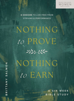 Nothing to Prove, Nothing to Earn: 6 Choices to Live Free from Striving and Performance (A 6-Week Bible Study) 0802471544 Book Cover