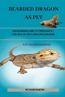BEARDED DRAGON AS PET: THE BEGINNERS GUIDE TO THEIR HABITAT, CARE, HEALTH, PRO’S AND CONS AND MORE B0DWM2KGN9 Book Cover