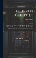 La Lumière Électrique: Son Histoire, Sa Production Et Son Emploi Dans L'éclairage Public Ou Privé, Les Phares, Les Théatres, L'industrie, Les Travaux ... Militaires Et Maritimes 1020355727 Book Cover