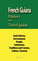 French Guiana History and Travel guide: Early history, Government, People, Settlement, Tradition and Custom, Culture, Tourism 1533672563 Book Cover