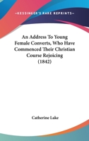 An Address To Young Female Converts, Who Have Commenced Their Christian Course Rejoicing 1120146852 Book Cover