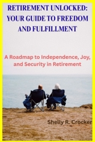 RETIREMENT UNLOCKED: YOUR GUIDE TO FREEDOM AND FULFILLMENT: A Roadmap to Independence, Joy, and Security in Retirement B0FVQCVTV5 Book Cover