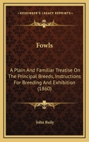 Fowls: A Plain And Familiar Treatise On The Principal Breeds, Instructions For Breeding And Exhibition 1279040343 Book Cover