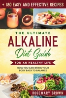 The Ultimate Alkaline Diet Guide For An Healthy Life: How You Can Bring Your Body Back To Balance + 180 Easy And Effective Recipes B0858V1542 Book Cover