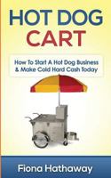 Hot Dog Cart: How to Start a Hot Dog Business & Make Cold Hard Cash Today 1511483660 Book Cover