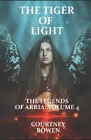 The Tiger of Light: The Legends of Arria: Volume 4 1502722208 Book Cover