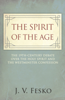 The Spirit of the Age: The 19th Century Debate Over the Holy Spirit and the Westminster Confession 1601785720 Book Cover
