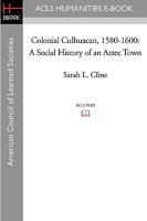 Colonial Culhuacan, 1580-1600: A Social History of an Aztec Town 1597406643 Book Cover