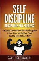 Self Discipline: Disciplines for Success!: A Step-By-Step Guide Filled with Disciplines, Action Steps, and Habits to Start Building Your Best Life Now 1983994847 Book Cover