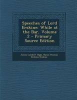 Speeches of Lord Erskine: While at the Bar, Volume 2 1289956677 Book Cover
