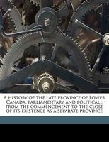 A History of the Late Province of Lower Canada, Parliamentary and Political, from the Commencement to the Close of Its Existence As a Separate Province, Volume 6 1275846165 Book Cover