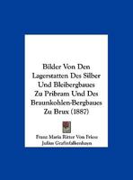 Bilder Von Den Lagerstatten Des Silber Und Bleibergbaues Zu Pribram Und Des Braunkohlen-Bergbaues Zu Brux (1887) 1160046638 Book Cover
