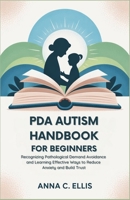 PDA Autism Handbook for Beginners: Recognizing Pathological Demand Avoidance and Learning Effective Ways to Reduce Anxiety and Build Trust B0FSKLD7C1 Book Cover