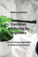 Container Gardening for Beginners: How to Grow Vegetables & Herbs in Containers 9990623724 Book Cover