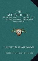 The Mid Earth Life: In Memoriam, Ecce Diabolus, The Mother, Balladry, Songs And Verses 116719585X Book Cover