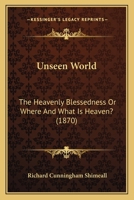 Unseen World: The Heavenly Blessedness Or Where And What Is Heaven? 1165163772 Book Cover