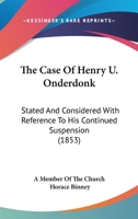 The Case Of Henry U. Onderdonk: Stated And Considered With Reference To His Continued Suspension 112073357X Book Cover