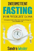 Intermittent Fasting for Weight Loss: A Complete Guide To Burn fat, Increase Energy And Live A Healthier Life 1801571546 Book Cover
