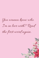 You wanna know who I'm in love with? Read the first word again.: 6"x9" 120 Pages Journal 1658375319 Book Cover