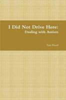 I Did Not Drive Here: Dealing with Autism 1257072943 Book Cover