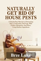 NATURALLY GET RID OF HOUSE PESTS: A Step-by-Step Manual to Eliminating Rats, Cockroaches, Bed bugs, Wall Geckos, Mosquitos, And More, Using Kitchen Ingredients B0FT3J3H7Y Book Cover