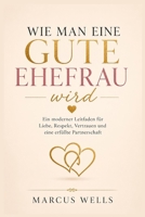 Wie man eine gute Ehefrau wird: Ein moderner Leitfaden für Liebe, Respekt, Vertrauen und eine erfüllte Partnerschaft (German Edition) B0H8WYFJ82 Book Cover