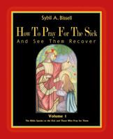 How to Pray for the Sick and See Them Recover, Volume 1: The Bible Speaks to the Sick and Those Who Pray for Them 0974751618 Book Cover