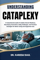 UNDERSTANDING CATAPLEXY: A Comprehensive Guide To Sudden Muscle Weakness, Narcolepsy Connections, Daily Challenges, And Practical Strategies For Better Living And Supportive Care B0FWLC4CYJ Book Cover
