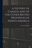 A History of Canada, and of the Other British Provinces in North America (Classic Reprint) 101519589X Book Cover