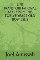 LIFE TRANSFORMATIONAL KEYS FROM THE TWELVE YEARS-OLD BOY-JESUS B0C5PCD5JD Book Cover
