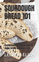 SOURDOUGH BREAD 101: The ultimate guide on how to make bread and more tips B0BCZV78XM Book Cover