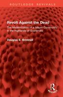 Revolt Against the Dead: The Modernization of a Mayan Community in the Highlands of Guatemala (Routledge Revivals) 1041074034 Book Cover