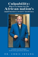 Culpability: Who Is to Blame for the African Nation's Small Business Owners' Insolvency: Certainly Not of God Almighty, but the Owners, Government, and Society 1669822206 Book Cover