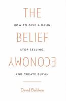 The Belief Economy: How to Give a Damn, Stop Selling, and Create Buy-In 1619618044 Book Cover