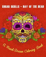 Sugar Skulls - Day of The Dead: A Hand-Drawn Coloring Book, Advanced Coloring For Men & Women; Stress-Free Designs For Skull Lovers 1720804745 Book Cover