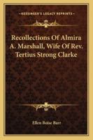 Recollections of Almira A. Marshall, Wife of REV. Tertius Strong Clarke 1428659447 Book Cover