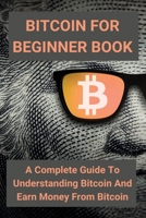 Bitcoin For Beginner Book: A Complete Guide To Understanding Bitcoin And Earn Money From Bitcoin: How Bitcoin Really Works B08XWYWX4X Book Cover