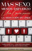 Más Sexo, Menos Esfuerzo. Una Guía para la Seducción en Línea: Compilación 2 en 1 - Cómo Seducir Mujeres con tu Celular, Seducción en línea. 1646942841 Book Cover