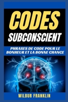 CODES SUBCONSCIENTS: Phrases de code pour le bonheur et la chance B0BBYB8V43 Book Cover