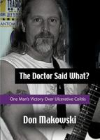 The Doctor Said What? One Man's Victory Over Ulcerative Colitis 1945177470 Book Cover