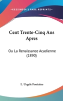 Cent Trente-Cinq Ans Apres: Ou La Renaissance Acadienne (1890) 1168023513 Book Cover