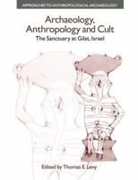 Archaeology, Anthropology and Cult: The Sanctuary at Gilat, Israel 1138663859 Book Cover