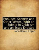 Preludes; Sonnets and Other Verses. with an Epistle in Criticism and an Essay Entitled 0530448408 Book Cover