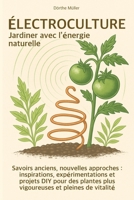Électroculture – Jardiner avec l’énergie naturelle: Savoirs anciens, nouvelles approches : inspirations, expérimentations et projets DIY pour des ... et pleines de vitalité (French Edition) B0H4Q555FD Book Cover