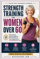 Strength Training for Women Over 60: Build Muscle, Improve Balance, Prevent Falls and Stay Independent in Just 20 Minutes a Day B0HCDK8F52 Book Cover