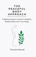 The Peaceful Body Approach: 6 Biblical Keys to Unlock a Healthy Relationship with Your Body B0DRYVHK83 Book Cover