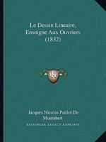 Le Dessin Lineaire, Enseigne Aux Ouvriers (1832) 1160154570 Book Cover