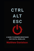 CTRL-ALT-ESC: A Guide to Modern Resistance and Digital Rebellion B0FG28BL1G Book Cover