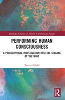 Performing Human Consciousness: A Philosophical Investigation Into the Staging of the Mind 1032383151 Book Cover