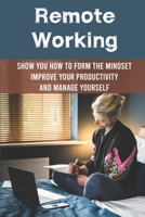 Remote Working: Show You How To Form The Mindset, Improve Your Productivity And Manage Yourself: Working From Home Tips For Success B09CGFVKBB Book Cover